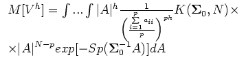 $\displaystyle \begin{array}{l}
M[V^h]=\int...\int\vert A\vert^h\frac{1}{\biggl(...
... _0,N)\times \  \times
\vert A\vert^{N-p}exp{[-Sp(\S _0^{-1}A)]dA}
\end{array}$