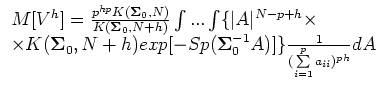 $\displaystyle \begin{array}{l}
M[V^h]=\frac {p^{hp}K(\S _0,N)} {K(\S _0,N+h)}\i...
...xp[-Sp(\S _0^{-1}A)]\}
\frac{1}{(\sum\limits_{i=1}^pa_{ii})^{ph}}dA
\end{array}$