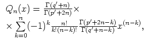 $\displaystyle \begin{array}{l}
Q_n(x)=\frac{\Gamma(q'+n)}{\Gamma(p'+2n)}
\times...
...frac{n!}{k!(n-k)!}\frac{\Gamma(p'+2n-k)}{\Gamma(q'+n-k)}
x^{(n-k)},
\end{array}$