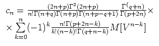 $\displaystyle \begin{array}{l}
c_n
= \frac{(2n+p)\Gamma^2(2n+p)}{n!\Gamma(n+q)\...
...n}(-1)^k
\frac{n!\Gamma(p+2n-k)} {k!(n-k)!\Gamma(q+n-k)}
M[V^{n-k}]
\end{array}$