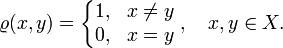 \varrho(x,y) = \left\{
\begin{matrix}
1, & x \not=y \\
0, & x = y
\end{matrix}
\right., \quad x,y\in X.