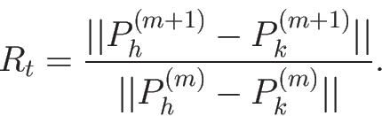 \begin{displaymath}
R_t=\frac{\vert\vert P_h^{(m+1)} - P_k^{(m+1)}\vert\vert}{\vert\vert P_h^{(m)} - P_k^{(m)}\vert\vert} .
\end{displaymath}